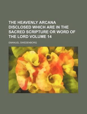 Book cover for The Heavenly Arcana Disclosed Which Are in the Sacred Scripture or Word of the Lord Volume 14