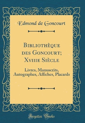 Book cover for Bibliothèque des Goncourt; Xviiie Siècle: Livres, Manuscrits, Autographes, Affiches, Placards (Classic Reprint)