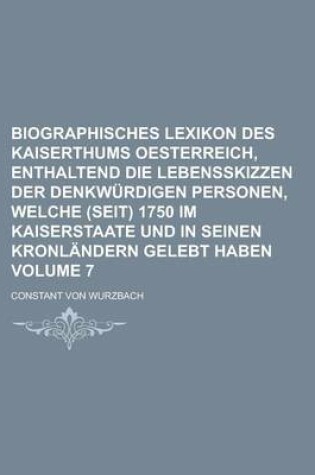 Cover of Biographisches Lexikon Des Kaiserthums Oesterreich, Enthaltend Die Lebensskizzen Der Denkwurdigen Personen, Welche (Seit) 1750 Im Kaiserstaate Und in Seinen Kronlandern Gelebt Haben Volume 7