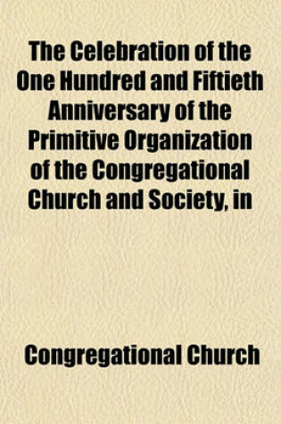 Cover of The Celebration of the One Hundred and Fiftieth Anniversary of the Primitive Organization of the Congregational Church and Society, in