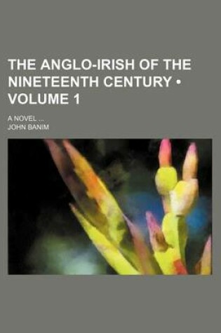 Cover of The Anglo-Irish of the Nineteenth Century (Volume 1); A Novel