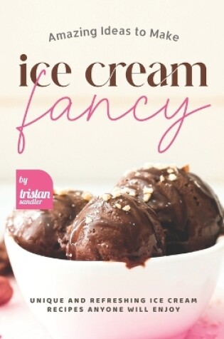 Cover of Amazing Ideas to Make Ice Cream Fancy