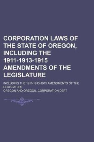 Cover of Corporation Laws of the State of Oregon, Including the 1911-1913-1915 Amendments of the Legislature; Including the 1911-1913-1915 Amendments of the Legislature