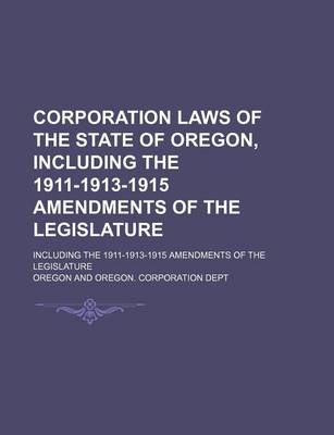 Book cover for Corporation Laws of the State of Oregon, Including the 1911-1913-1915 Amendments of the Legislature; Including the 1911-1913-1915 Amendments of the Legislature