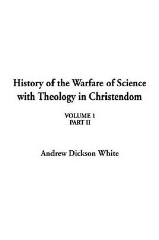 Cover of History of the Warfare of Science with Theology in Christendom, Volume 1, Part II