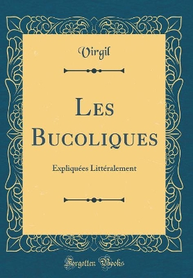 Book cover for Les Bucoliques: Expliquées Littéralement (Classic Reprint)