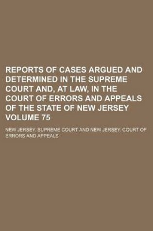 Cover of Reports of Cases Argued and Determined in the Supreme Court And, at Law, in the Court of Errors and Appeals of the State of New Jersey Volume 75