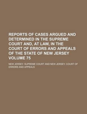 Book cover for Reports of Cases Argued and Determined in the Supreme Court And, at Law, in the Court of Errors and Appeals of the State of New Jersey Volume 75