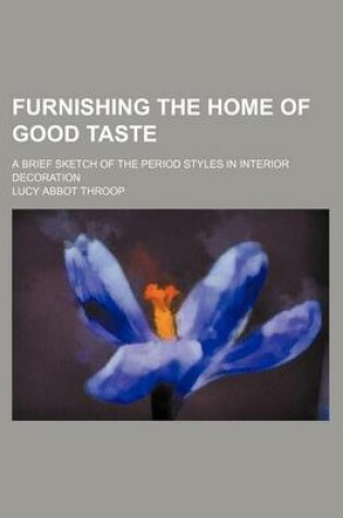 Cover of Furnishing the Home of Good Taste; A Brief Sketch of the Period Styles in Interior Decoration