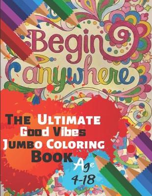 Book cover for Begin Anywhere The Ultimate Good Vibes Jumbo Coloring Book Age 4-18