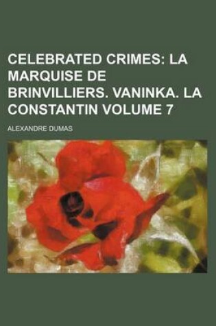 Cover of Celebrated Crimes; La Marquise de Brinvilliers. Vaninka. La Constantin Volume 7