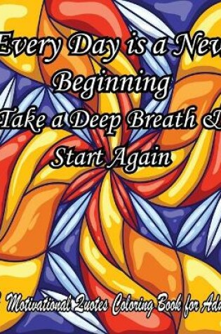Cover of Every Day is a New Beginning Take a Deep Breath & Start Again. A Motivational Quotes Coloring Book for Adult