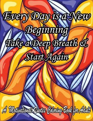 Book cover for Every Day is a New Beginning Take a Deep Breath & Start Again. A Motivational Quotes Coloring Book for Adult