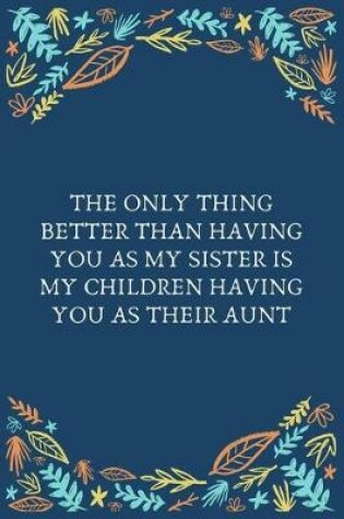 Cover of The Only Thing Better Than Having You As My Sister Is My Children Having You As Their Aunt