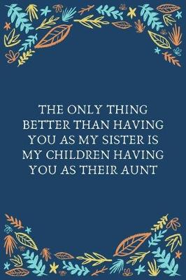 Book cover for The Only Thing Better Than Having You As My Sister Is My Children Having You As Their Aunt