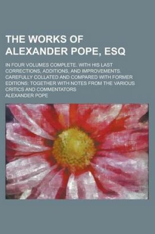 Cover of The Works of Alexander Pope, Esq; In Four Volumes Complete. with His Last Corrections, Additions, and Improvements. Carefully Collated and Compared Wi