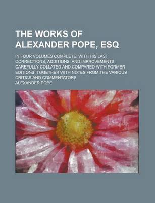 Book cover for The Works of Alexander Pope, Esq; In Four Volumes Complete. with His Last Corrections, Additions, and Improvements. Carefully Collated and Compared Wi