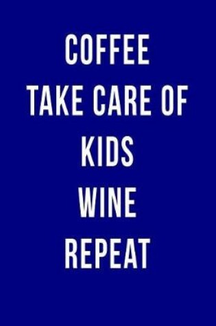Cover of Coffee Take Care of Kids Wine Repeat