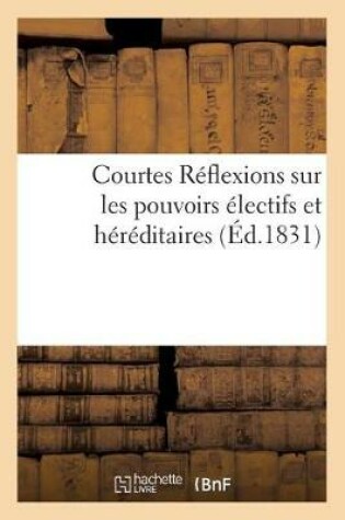 Cover of Courtes Reflexions Sur Les Pouvoirs Electifs Et Hereditaires