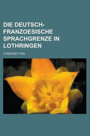 Cover of Die Deutsch-Franzoesische Sprachgrenze in Lothringen