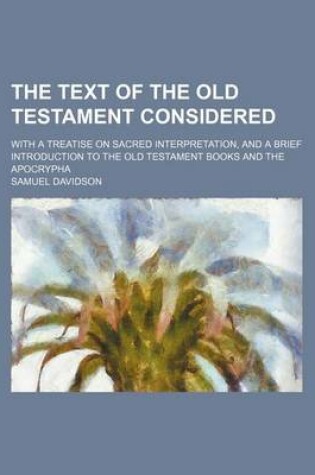 Cover of The Text of the Old Testament Considered; With a Treatise on Sacred Interpretation, and a Brief Introduction to the Old Testament Books and the Apocrypha