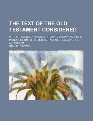 Book cover for The Text of the Old Testament Considered; With a Treatise on Sacred Interpretation, and a Brief Introduction to the Old Testament Books and the Apocrypha