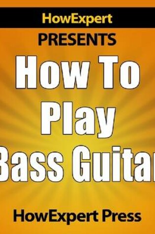 Cover of How to Play Bass Guitar - Step-by-Step Guide on How to Play the Bass Guitar Like a Pro!