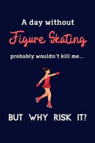 Cover of A Day Without Figure Skating Probably Wouldn't Kill Me ... But Why Risk It?