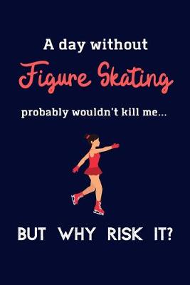 Book cover for A Day Without Figure Skating Probably Wouldn't Kill Me ... But Why Risk It?