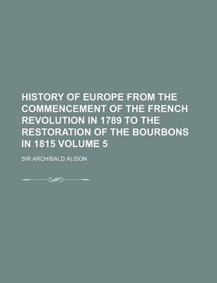 Book cover for History of Europe from the Commencement of the French Revolution in 1789 to the Restoration of the Bourbons in 1815 Volume 5