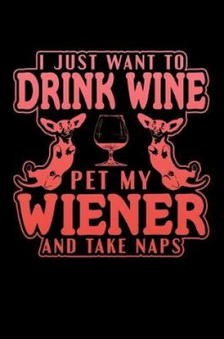 Cover of I Just Want To Drink Wine Pet My Wiener And Take Naps