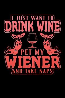 Book cover for I Just Want To Drink Wine Pet My Wiener And Take Naps