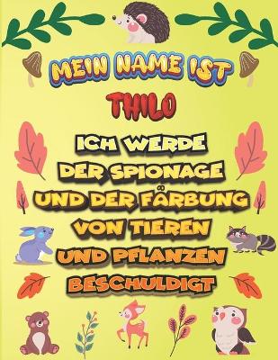 Book cover for Mein Name ist Thilo Ich werde der Spionage und der Farbung von Tieren und Pflanzen beschuldigt