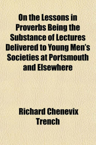 Cover of On the Lessons in Proverbs Being the Substance of Lectures Delivered to Young Men's Societies at Portsmouth and Elsewhere