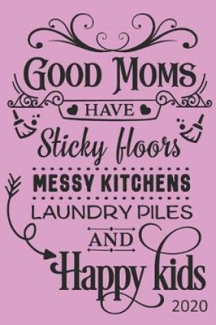 Cover of Good Moms Have Sticky Floors, Messy Kitchens, Laundry Piles and Happy Kids - 2020