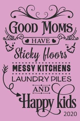 Book cover for Good Moms Have Sticky Floors, Messy Kitchens, Laundry Piles and Happy Kids - 2020