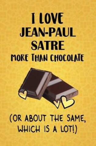 Cover of I Love Jean-Paul Satre More Than Chocolate (Or About The Same, Which Is A Lot!)