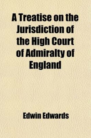 Cover of A Treatise on the Jurisdiction of the High Court of Admiralty of England