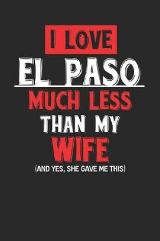 Cover of I Love El Paso Much Less Than My Wife (and Yes, She Gave Me This)