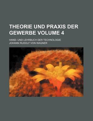 Book cover for Theorie Und Praxis Der Gewerbe Volume 4; Hand- Und Lehrbuch Der Technologie