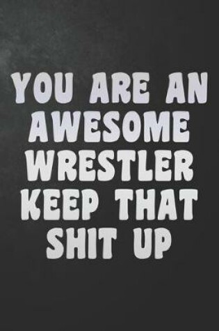 Cover of You Are An Awesome Wrestler Keep That Shit Up