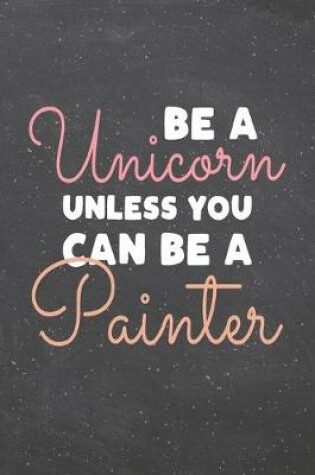Cover of Be a Unicorn Unless You Can Be a Painter