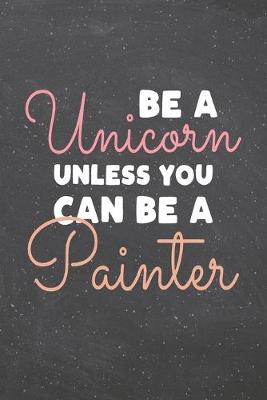 Book cover for Be a Unicorn Unless You Can Be a Painter