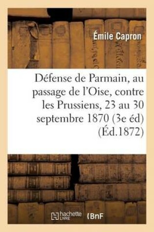 Cover of Defense de Parmain, Au Passage de l'Oise, Contre Les Prussiens, Du 23 Au 30 Septembre 1870,