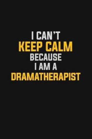 Cover of I Can't Keep Calm Because I Am A Dramatherapist