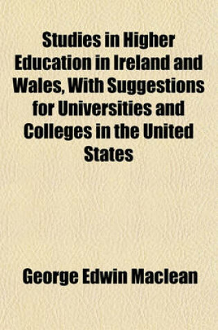 Cover of Studies in Higher Education in Ireland and Wales, with Suggestions for Universities and Colleges in the United States