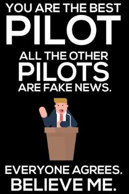 Book cover for You Are The Best Pilot All The Other Pilots Are Fake News. Everyone Agrees. Believe Me.