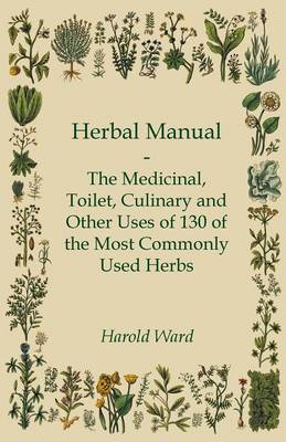 Book cover for Herbal Manual - The Medicinal, Toilet, Culinary And Other Uses Of 130 Of The Most Commonly Used Herbs