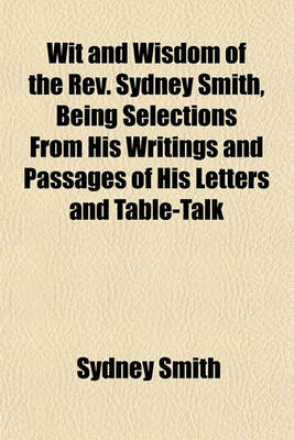 Book cover for Wit and Wisdom of the REV. Sydney Smith, Being Selections from His Writings and Passages of His Letters and Table-Talk