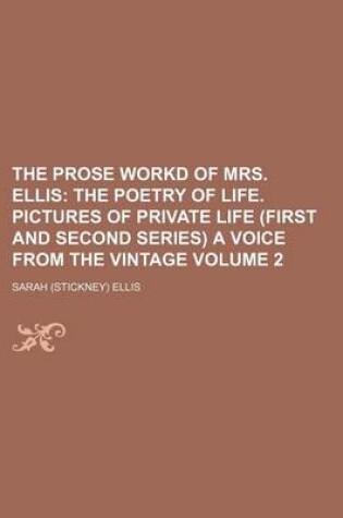 Cover of The Prose Workd of Mrs. Ellis Volume 2; The Poetry of Life. Pictures of Private Life (First and Second Series) a Voice from the Vintage